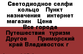 Светодиодное селфи кольцо › Пункт назначения ­ интернет магазин › Цена ­ 1 490 - Все города Путешествия, туризм » Другое   . Приморский край,Владивосток г.